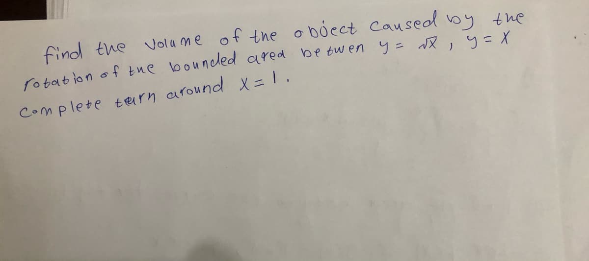 Volu me of tne o bócct Caused by the
rotation of tue boundled ared betwen y= NQ, y=X
Complete teirn around X=1,
