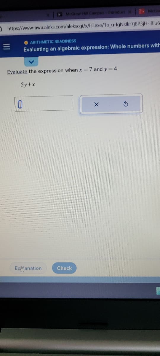 https://www-awu.aleks.com/alekscgi/x/Isl.exe/1o_u-IgNslkr7j8P3jH-1Blu6
III
W McGraw-Hill Campus Introduct X
0
ARITHMETIC READINESS
Evaluating an algebraic expression: Whole numbers with
Evaluate the expression when .x
Sy+x
Exlanation
Check
7 and y=4.