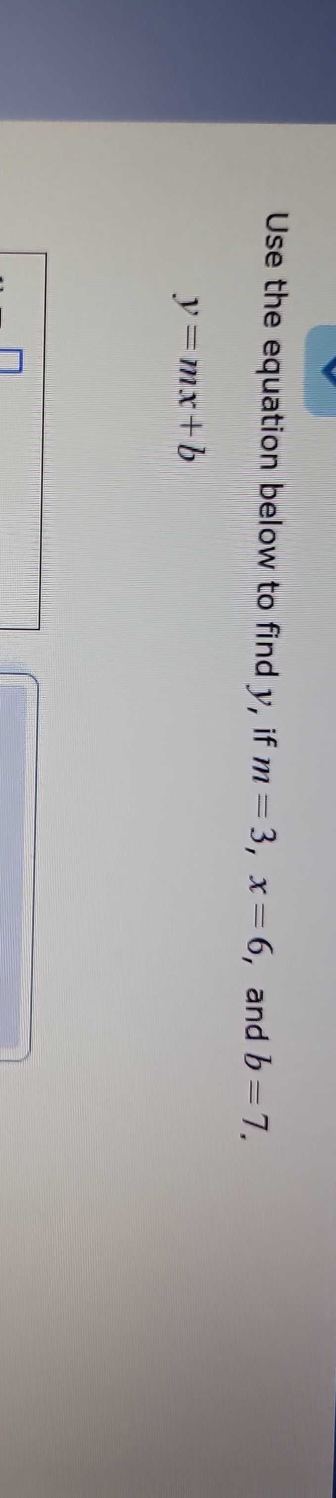 Use the equation below to find y, if m=3, x=6, and b=7,
y=mx+b