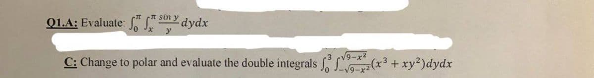 Q1.A: Evaluate: " T sin y
2dydx
V9-x2
C: Change to polar and evaluate the double integrals L(x+xy²)dydx
