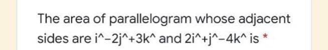 The area of parallelogram whose adjacent
sides are i^-2j^+3k^ and 2i^+j^-4k^ is
