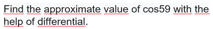 Find the approximate value of cos59 with the
help of differential.
w
