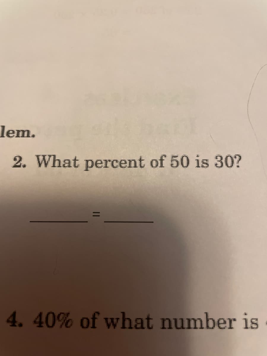 lem.
2. What
percent of 50 is 30?
4. 40% of what number is
