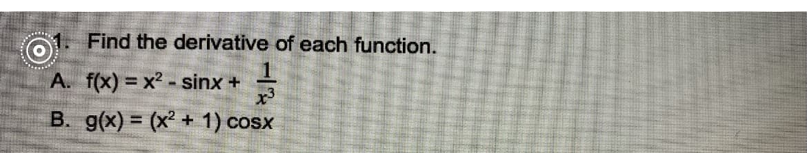 1. Find the derivative of each function.
1.
A. f(x) = x2 - sinx +
B. g(x) = (x² + 1) c
COSX
