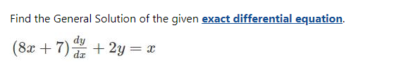 Find the General Solution of the given exact differential equation.
dy
(8x + 7) + 2y = x
da
