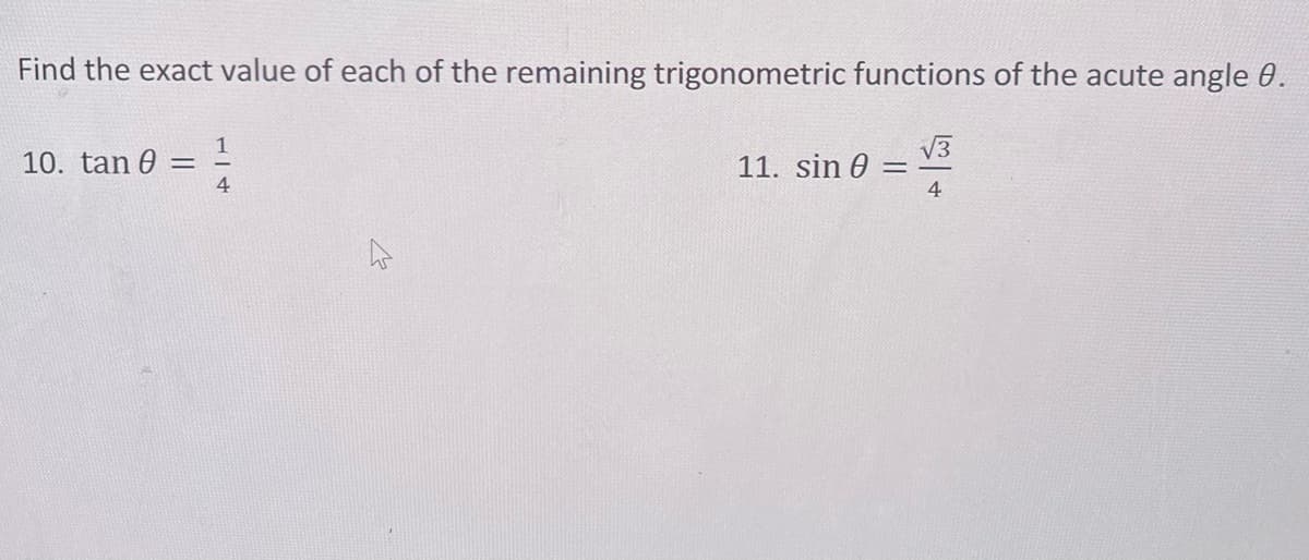 Find the exact value of each of the remaining trigonometric functions of the acute angle 0.
10. tan 0: -
4
11. sin 0 =
√3
4