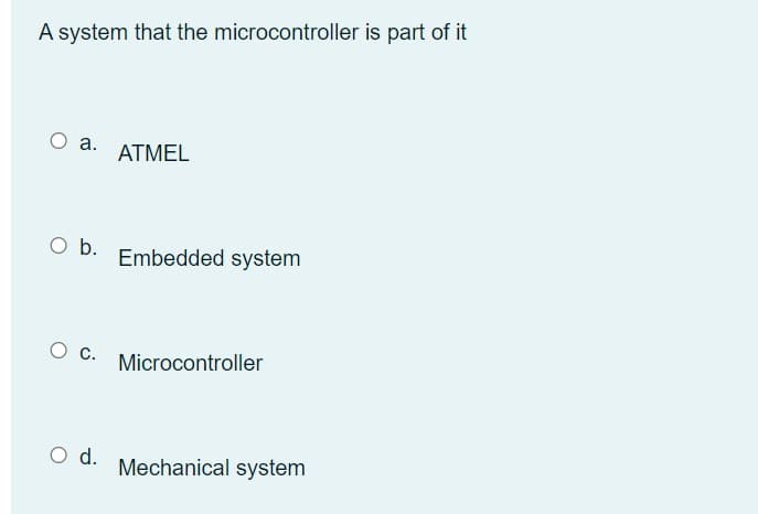 A system that the microcontroller is part of it
O a.
ATMEL
O b. Embedded system
O C.
Microcontroller
O d. Mechanical system