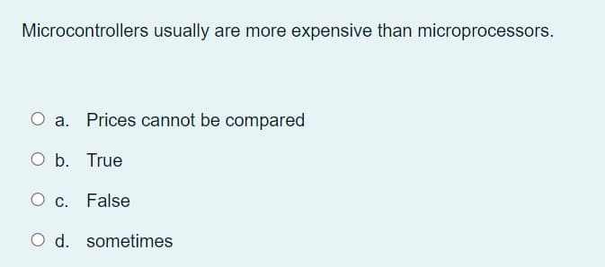 Microcontrollers usually are more expensive than microprocessors.
O a. Prices cannot be compared
O b. True
O c. False
O d. sometimes