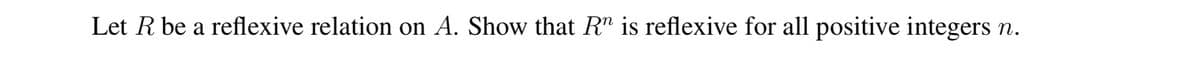 Let R be a reflexive relation on A. Show that R" is reflexive for all positive integers n.
п.
