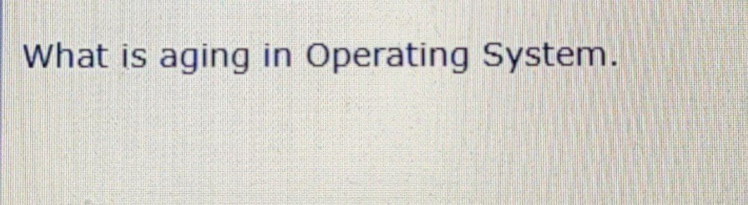 What is aging in Operating System.
