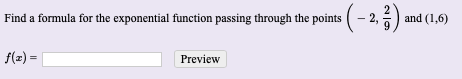 Find a formula for the exponential function passing through the points
and (1,6)
f(2) =
Preview
