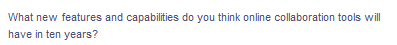 What new features and capabilities do you think online collaboration tools will
have in ten years?
