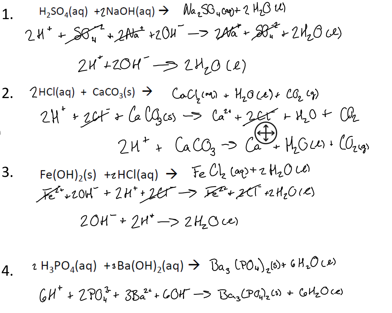 H.SO,(aq) +2NaOН (аg)
1.
Na,S Cogi+ 2 Heo
2Ah' v20и -> 2Aа 8: ~2n0)
2M
21
2и'120H
2и012)
2. 2нс(аq) + Саco,(s) >
Cоcyoma H,ove): Co,
2H * 2CF # la Сg cs > Ca"'t 26 HO t Cf
СaCO, > Ca HOL COrg
2иt
3.
Fe(ОН),(s) +гнсІ(aq) > Fe Ch (ae+z HeOva
лон + 2и*+ 2er > Ree KT aHO1e
20н+ 2n' ->2 Hoce
г H,РОД(аq) +3Ва(ОН),(аq) > Ва, СРО),6)+ 6 H,0с)
4.
GH*
+ 2P0+ 3Ва+ COM -> BagPO, C9 + GHeOce
