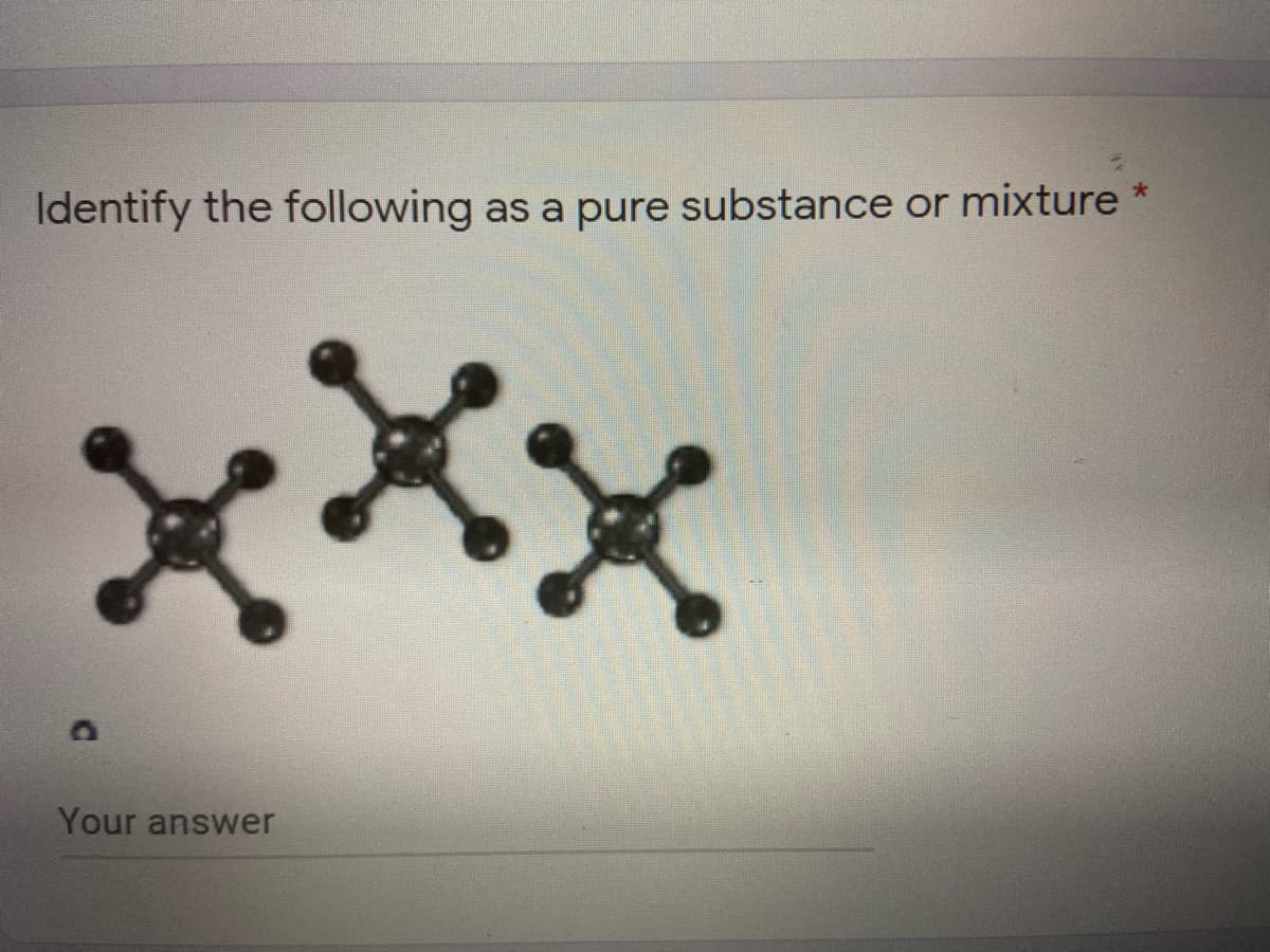 Identify the following as a pure substance or mixture *
xxx
Your answer
