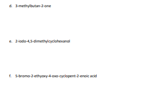 d. 3-methylbutan-2-one
e. 2-iodo-4,5-dimethylcyclohexanol
f. 5-bromo-2-ethyoxy-4-oxo-cyclopent-2-enoic acid