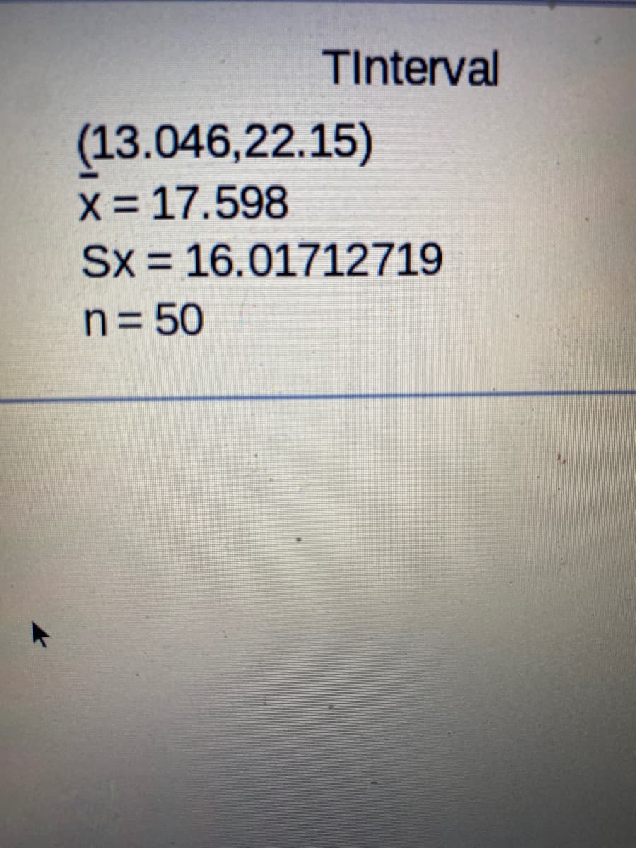 TInterval
(13.046,22.15)
X 17.598
Sx = 16.01712719
n= 50
