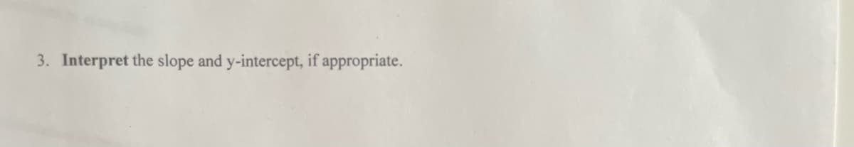 3. Interpret the slope and y-intercept, if appropriate.