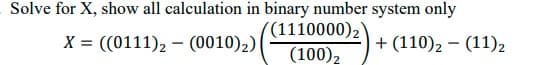 Solve for X, show all calculation in binary number system only
((1110000)2
(100)2
X = ((0111), – (0010)2)|
+ (110)2 – (11)2
