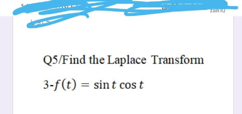 zain IQ
Q5/Find the Laplace Transform
3-f(t) = sint cos t
