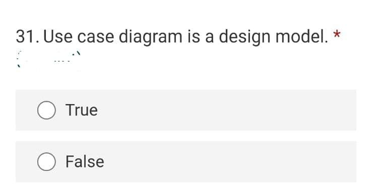 31. Use case diagram is a design model.
O True
O False
