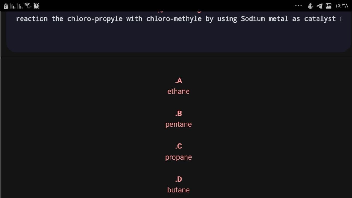 10:"A
reaction the chloro-propyle with chloro-methyle by using Sodium metal as catalyst i
.A
ethane
.B
pentane
.C
propane
.D
butane
