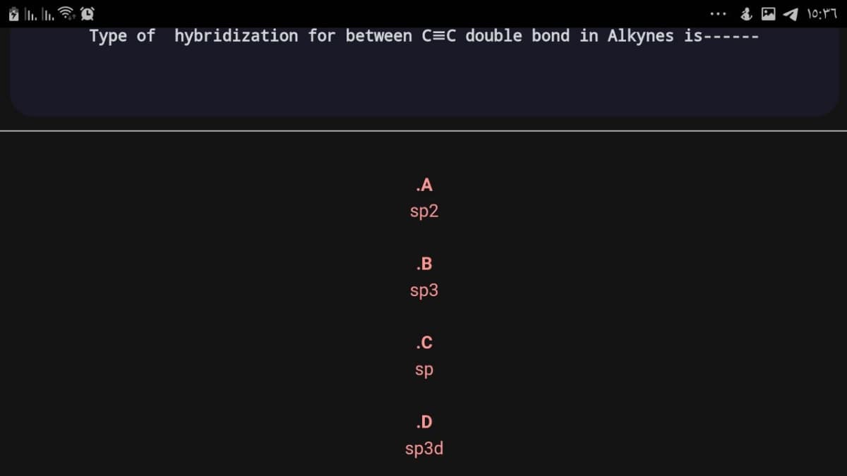 10:7
Type of hybridization for between C=C double bond in Alkynes is------
.A
sp2
.B
sp3
.c
sp
.D
sp3d
