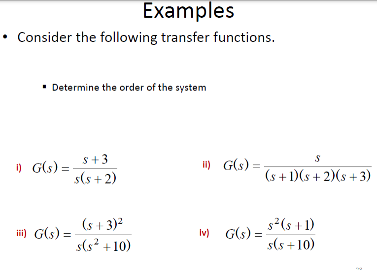 Examples
Consider the following transfer functions.
• Determine the order of the system
s +3
S
i) G(s) =
ii) G(s) =-
s(s + 2)
(s + 1)(s + 2)(s + 3)
(s +3)²
s2(s +1)
ii) G(s) =
iv) G(s) =
%3D
s(s? +10)
s(s +10)
