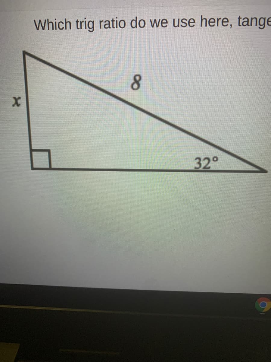 Which trig ratio do we use here, tange
32°
8.
