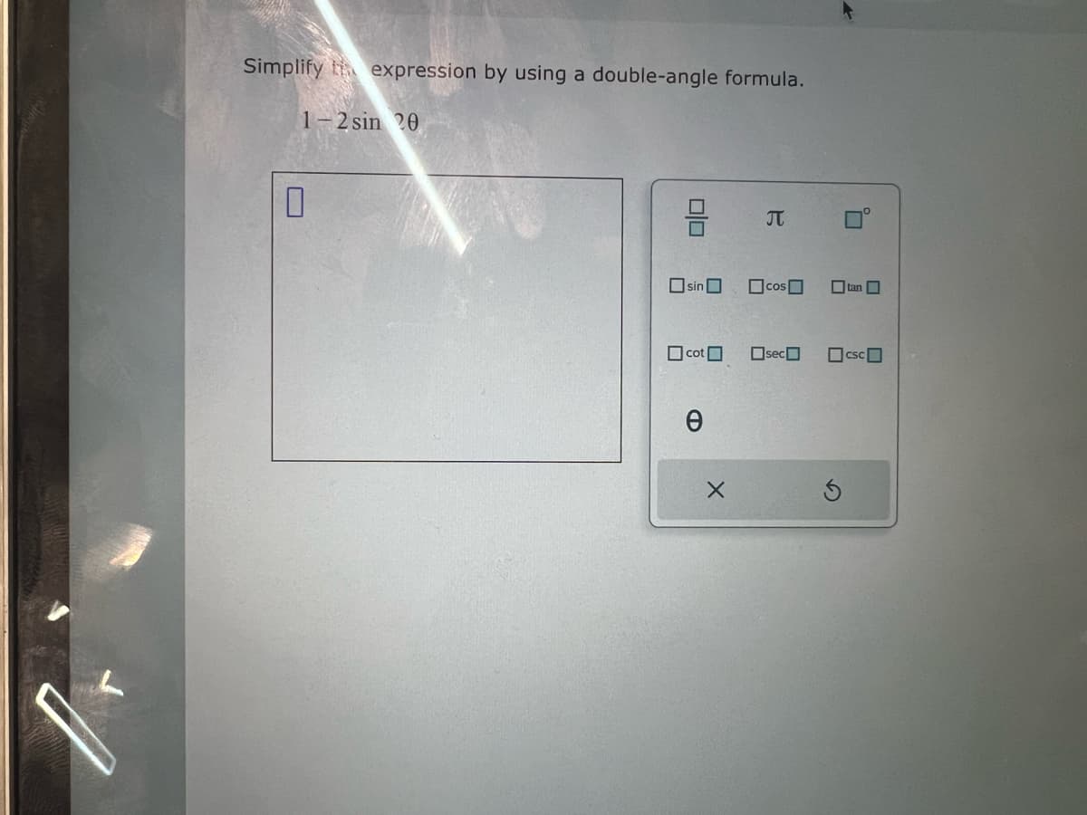 Simplify expression by using a double-angle formula.
1-2 sin 20
☐
☐ sin ☐
Π
☐ Cos☐
tan
☐ cot ☐
☐ sec
CSC