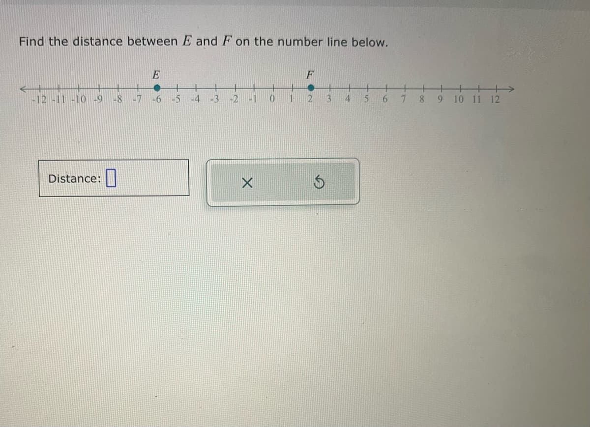 Find the distance between E and F on the number line below.
E
+
-12 -11 -10 -9 -8 -7 -6 -5
Distance: 0
-4 -3 -2 -1 0
1
F
●
2
$
3
4 5 6
7
8
9 10 11 12