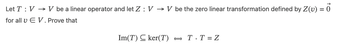 Let TV → V be a linear operator and let Z: V → V be the zero linear transformation defined by Z(v) = 0
for all v EV. Prove that
Im(T) C ker(T)
T.T=Z