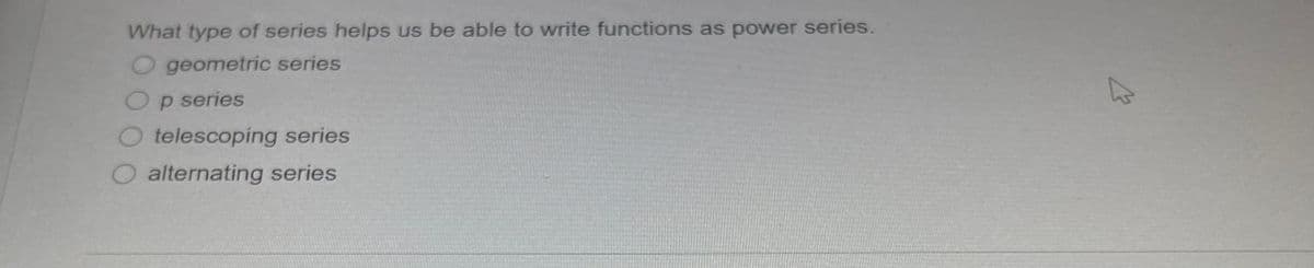 What type of series helps us be able to write functions as power series.
geometric series
Op series
telescoping series
O alternating series
