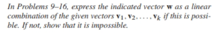 In Problems 9-16, express the indicated vector w as a linear
of the given vectors V₁, V2...., Vk if this is possi-
combination
ble. If not, show that it is impossible.