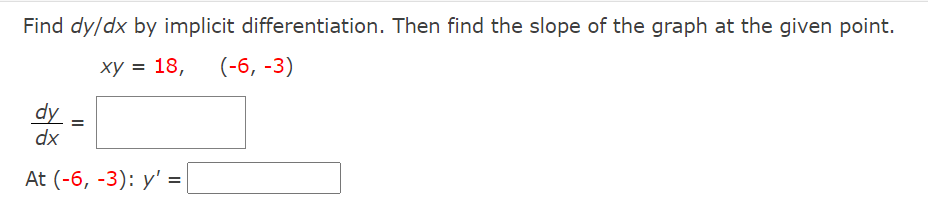 Find dy/dx by implicit differentiation. Then find the slope of the graph at the given point.
ху %3D 18,
(-6, -3)
dy
dx
At (-6, -3): y' =
