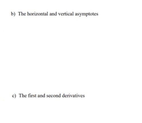 b) The horizontal and vertical asymptotes
c) The first and second derivatives