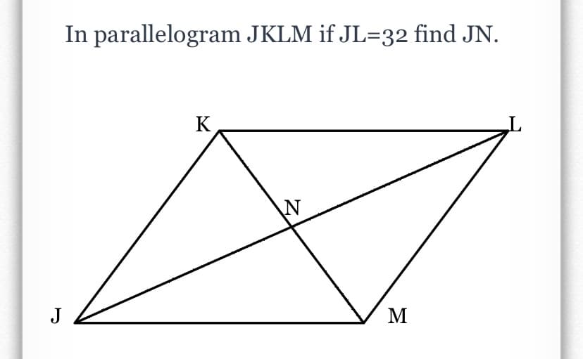 In parallelogram JKLM if JL=32 find JN.
K
J
M
