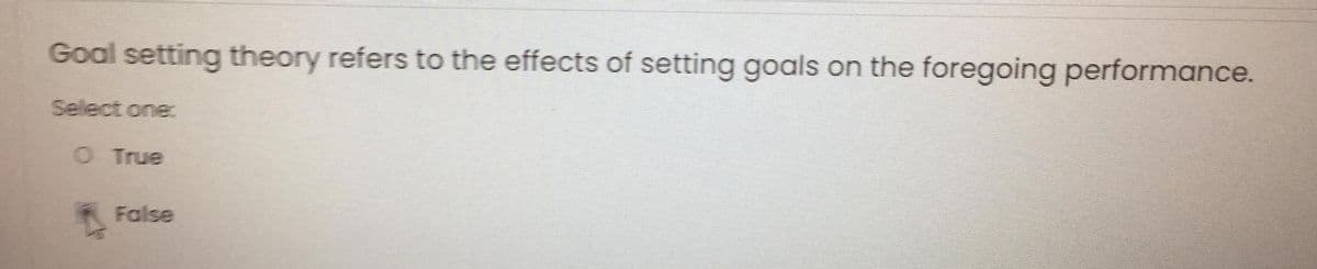 Goal setting theory refers to the effects of setting goals on the foregoing performance.
Select one:
O True
False
