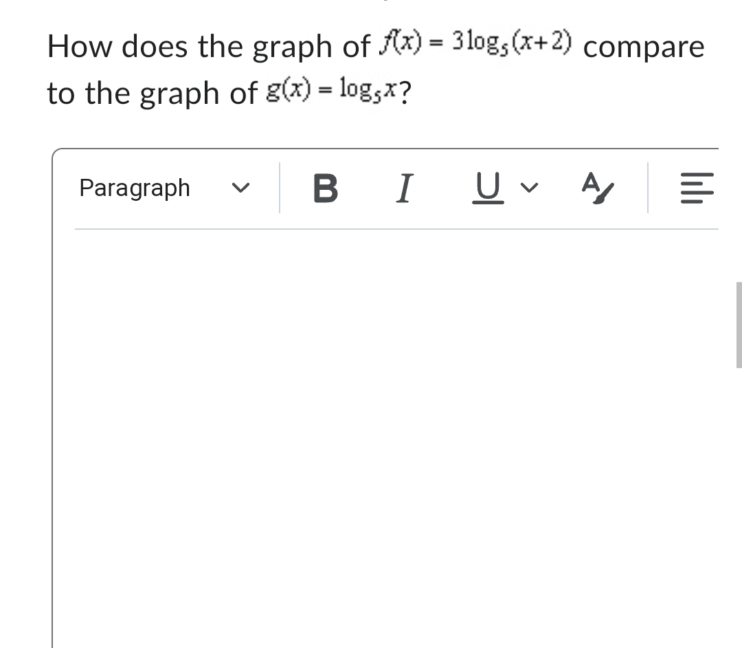 How does the graph of f(x) = 31og, (x+2) compare
to the graph of g(x) = log,x?
Paragraph
B I
U A/