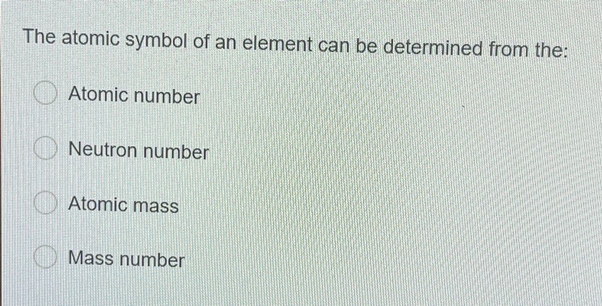 The atomic symbol of an element can be determined from the:
Atomic number
Neutron number
Atomic mass
Mass number