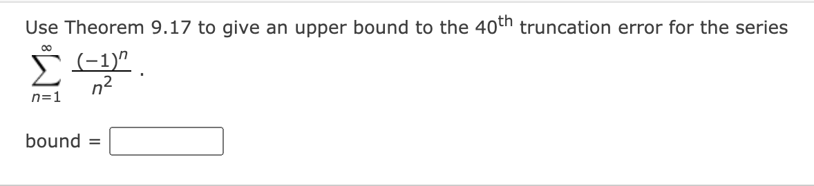 Use Theorem 9.17 to give an upper bound to the 40th truncation error for the series
*
(-1)".
n2
n=1
bound
