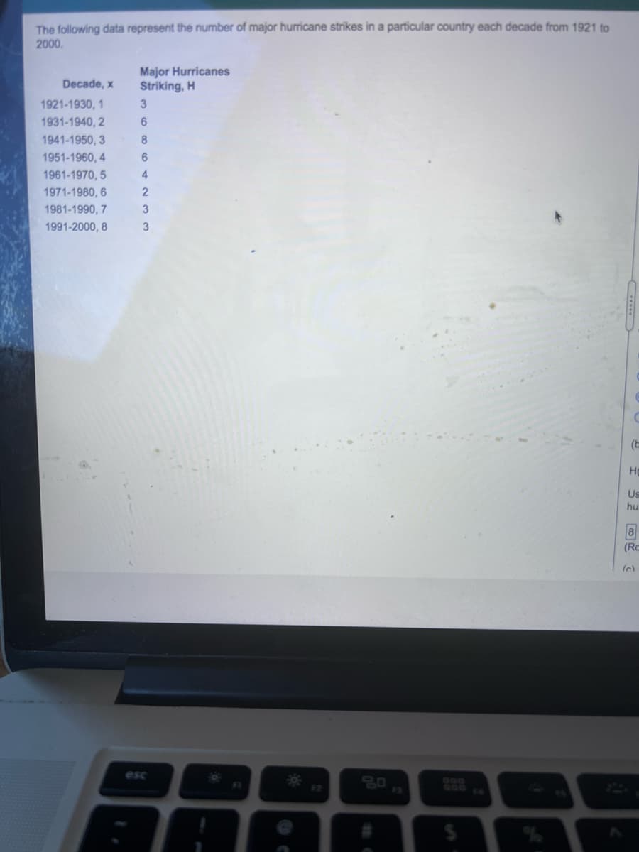 The following data represent the number of major hurricane strikes in a particular country each decade from 1921 to
2000.
Major Hurricanes
Striking, H
Decade, x
1921-1930, 1
1931-1940, 2
1941-1950, 3
8
1951-1960, 4
1961-1970, 5
1971-1980, 6
1981-1990, 7
3
1991-2000, 8
3
(b
Ho
Us
hu
8
(RC
esc
80
Doo
