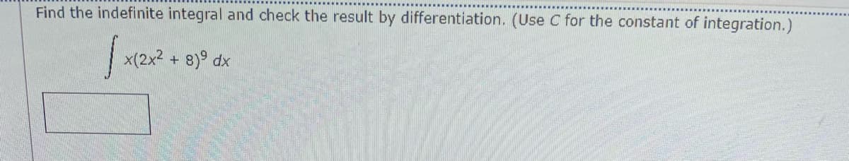 Find the indefinite integral and check the result by differentiation. (Use C for the constant of integration.)
x(2x2 + 8)° dx
