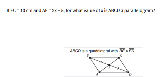 If EC= 10 cm and AE = 3x- 5, for what value of x is ABCD a parallelogram?
ABCD is a quadrilateral with BE = ED.
B
A
