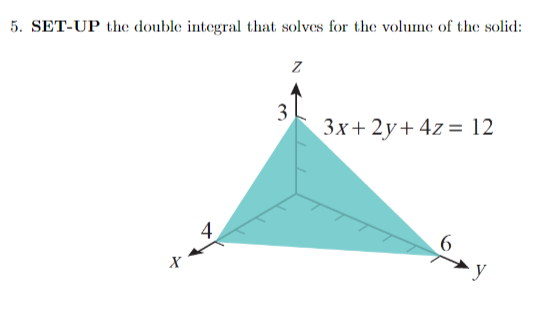 5. SET-UP the double integral that solves for the volume of the solid:
X
4
3
Z
3x+2y+ 4z = 12
yo