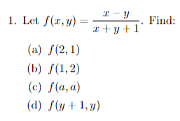 x-y
x+y+1
1. Let f(x,y)
(a) f(2, 1)
(b) f(1,2)
(c) f(a, a)
(d) f(y + 1,y)
Find: