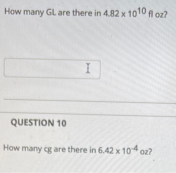 How many GL are there in 4.82 x 1010 fl oz?
QUESTION 10
How many cg are there in 6.42 x 104 oz?
