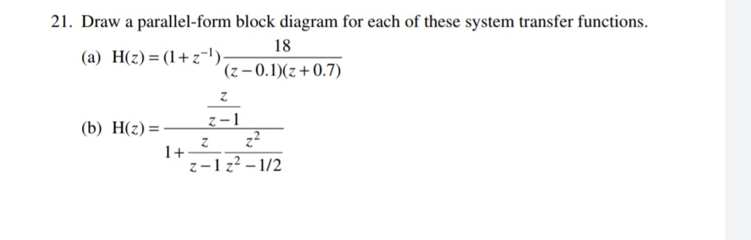 21. Draw a parallel-form block diagram for each of these system transfer functions.
18
(a) H(z) = (1+z-).
(z – 0.1)(z+0.7)
z-1
z?
(b) H(z) =
1+
z-1 z² – 1/2
