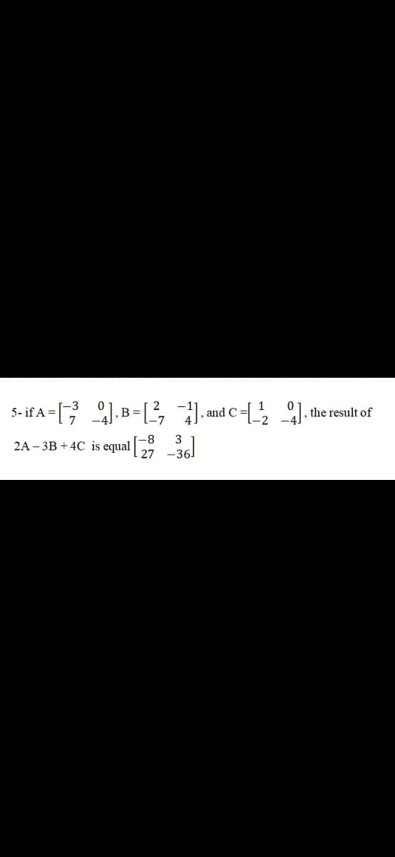 5-if A=[ .B=[, . and C={ ]. the result of
3
2A – 3B + 4C is equal -36
'| 27
