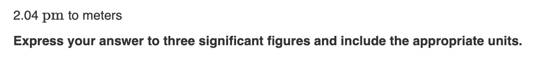 2.04 pm to meters
Express your answer to three significant figures and include the appropriate units.
