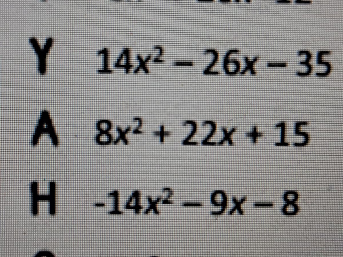 Y.
Y 14x2-26x-35
A
8x2 + 22x +15
H -14x2-9x-8
